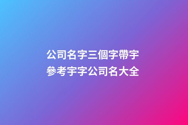 公司名字三個字帶宇 參考宇字公司名大全